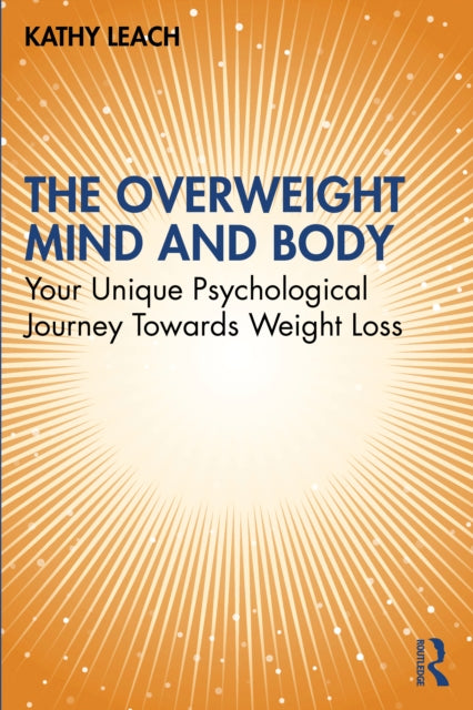 The Overweight Mind and Body - Your Unique Psychological Journey Towards Weight Loss