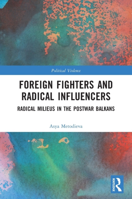 Foreign Fighters and Radical Influencers - Radical Milieus in the Postwar Balkans