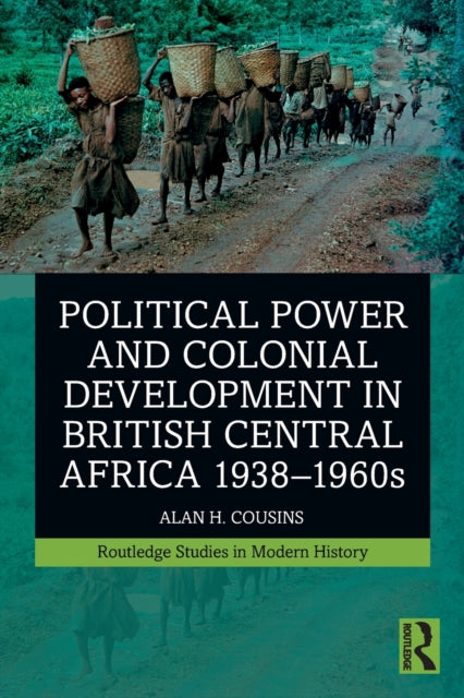 Political Power and Colonial Development in British Central Africa 1938-1960s