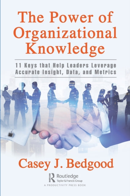 The Power of Organizational Knowledge - 11 Keys that Help Leaders Leverage Accurate Insight, Data, and Metrics