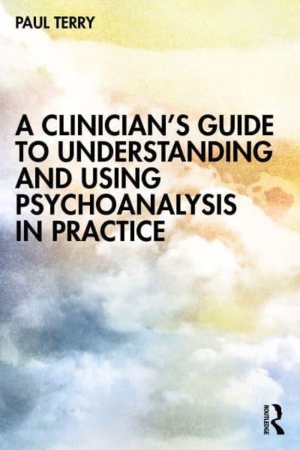 Clinician’s Guide to Understanding and Using Psychoanalysis in Practice