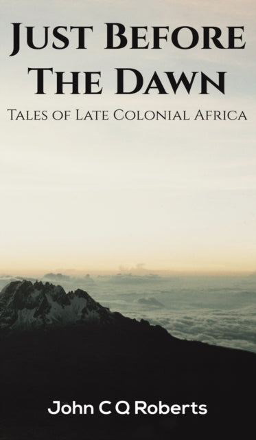 Just Before the Dawn - Tales of Late Colonial Africa