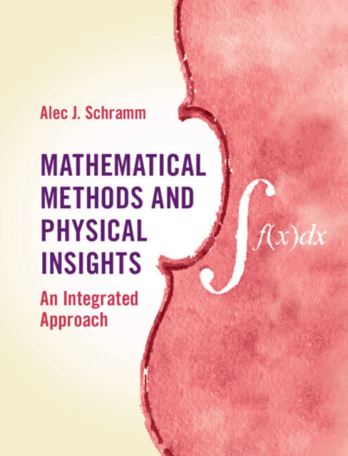 Mathematical Methods and Physical Insights - An Integrated Approach