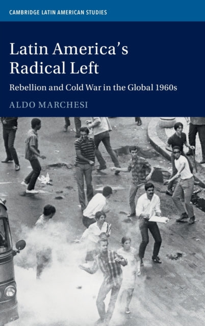 Latin America's Radical Left: Rebellion and Cold War in the Global 1960s