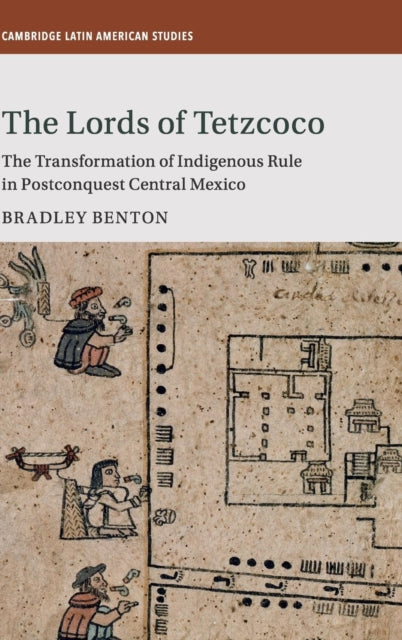 The Lords of Tetzcoco: The Transformation of Indigenous Rule in Postconquest Central Mexico