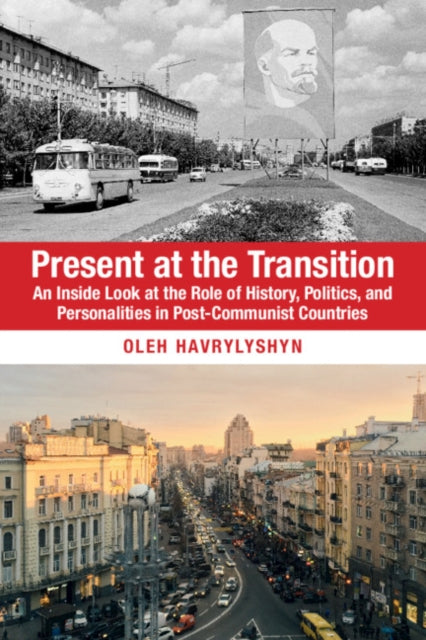 Present at the Transition - An Inside Look at the Role of History, Politics, and Personalities in Post-Communist Countries