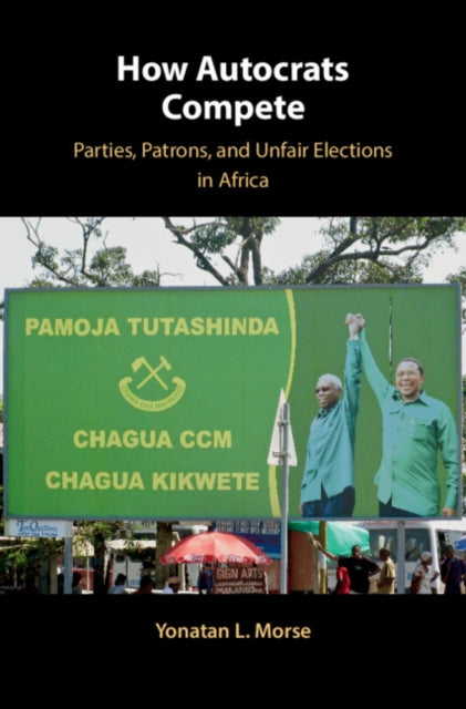 How Autocrats Compete - Parties, Patrons, and Unfair Elections in Africa