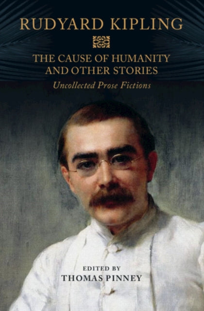 The Cause of Humanity and Other Stories - Rudyard Kipling's Uncollected Prose Fictions