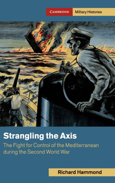 Strangling the Axis - The Fight for Control of the Mediterranean during the Second World War