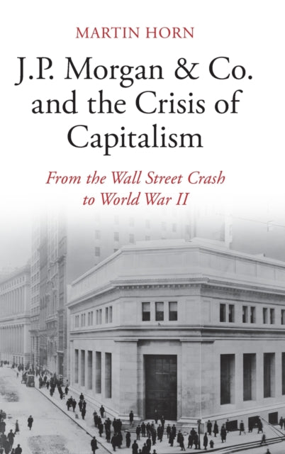 J.P. Morgan & Co. and the Crisis of Capitalism - From the Wall Street Crash to World War II