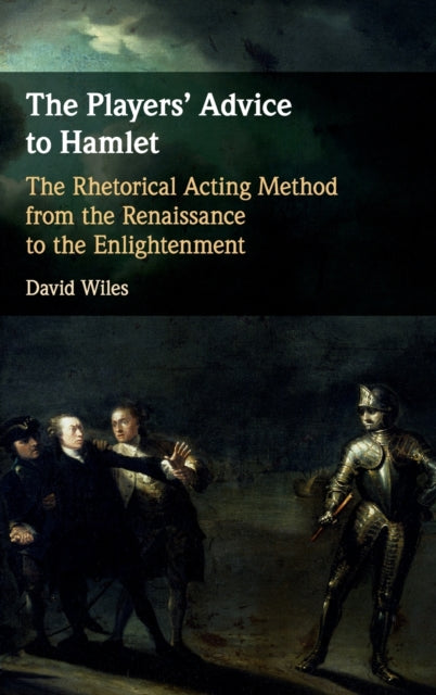 The Players' Advice to Hamlet - The Rhetorical Acting Method from the Renaissance to the Enlightenment