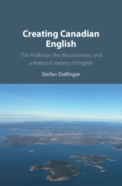 Creating Canadian English - The Professor, the Mountaineer, and a National Variety of English