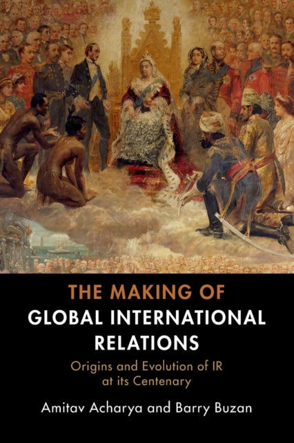 The Making of Global International Relations - Origins and Evolution of  IR at its Centenary