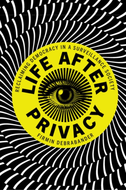 LIFE AFTER PRIVACY: RECLAIMING DEMOCRACY