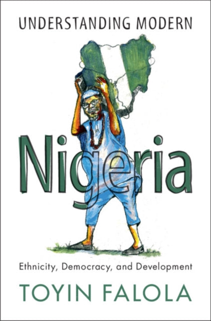 Understanding Modern Nigeria - Ethnicity, Democracy, and Development