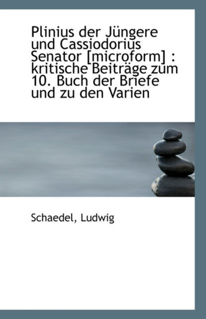 Plinius Der Jungere Und Cassiodorius Senator [Microform]: Kritische Beitrage Zum 10. Buch Der Brief