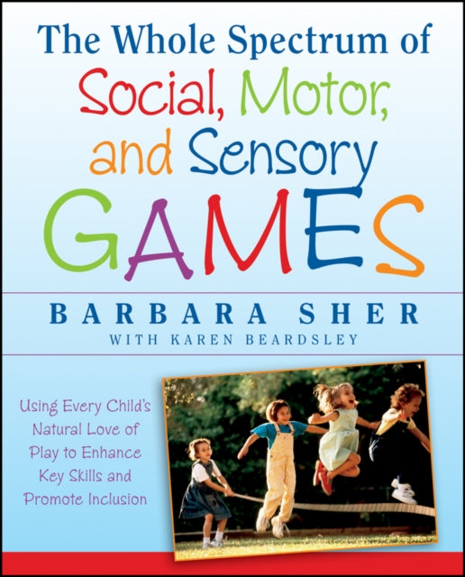 The Whole Spectrum of Social, Motor,and Sensory G Ames:using Every Child's Natural Love of Play to  Enhance Key Skills and Promote Inclusion