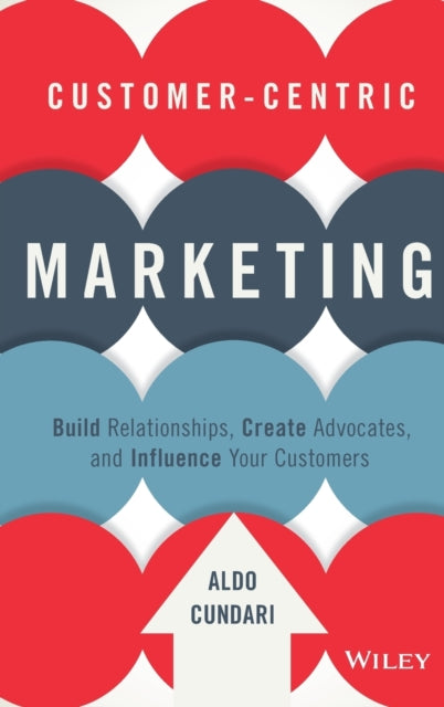 Customer-centric Marketing: Build Relationships, Create Advocates, and Influence Your Customers