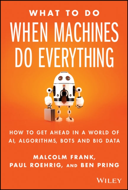 What to Do When Machines Do Everything: How to Getahead in a World of Ai, Algorithms, Bots, and Big  Data
