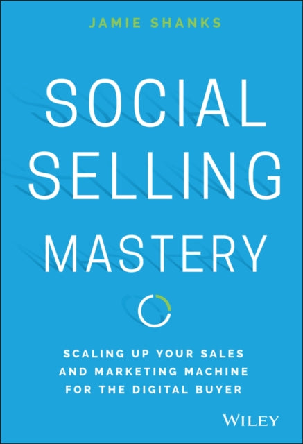 Social Selling Mastery: Scaling Up Your Sales and and Marketing Machine for the Digital Buyer
