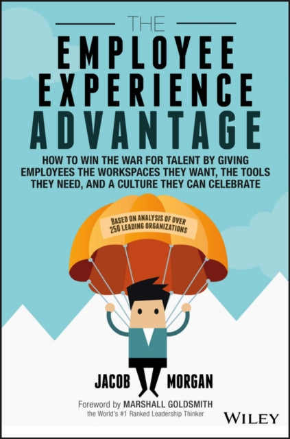 The Employee Experience Advantage: How to Win the War for Talent By Giving Employees the Workspaces They Want, the Tools They Need, and a Culture They