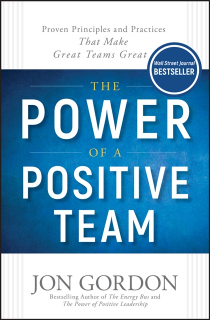 The Power of a Positive Team - Proven Principles and Practices that Make Great Teams Great