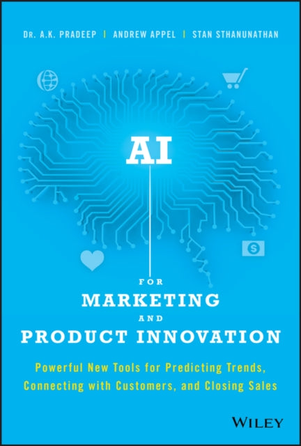 AI for Marketing and Product Innovation - Powerful New Tools for Predicting Trends, Connecting with Customers, and Closing Sales