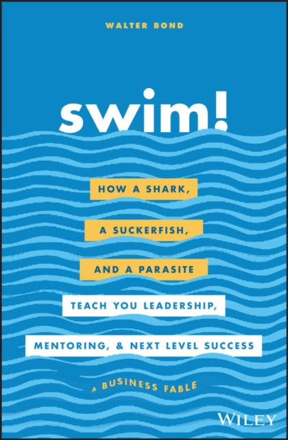 Swim! - How a Shark, a Suckerfish, and a Parasite Teach You Leadership, Mentoring, and Next Level Success