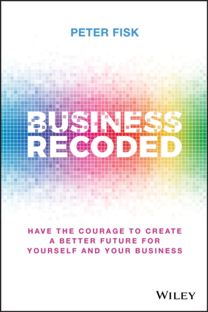 Business Recoded - Have the Courage to Create a Better Future for Yourself and Your Business
