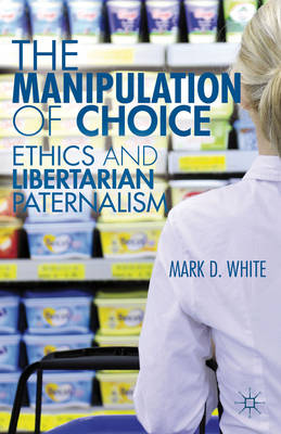 The Manipulation of Choice: Ethics and Libertarian Paternalism