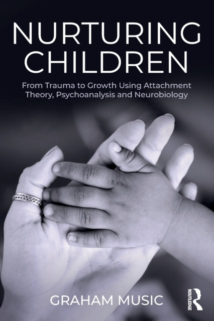 Nurturing Children - From Trauma to Growth Using Attachment Theory, Psychoanalysis and Neurobiology