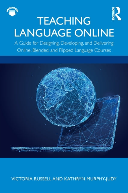 Teaching Language Online - A Guide for Designing, Developing, and Delivering Online, Blended, and Flipped Language Courses