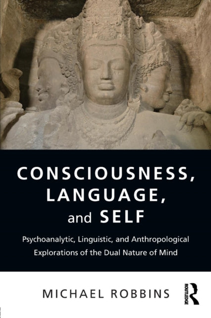 Consciousness, Language, and Self - Psychoanalytic, Linguistic, and Anthropological Explorations of the Dual Nature of Mind