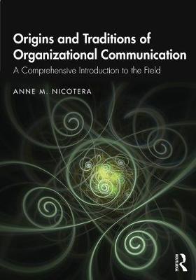 Origins and Traditions of Organizational Communication - A Comprehensive Introduction to the Field