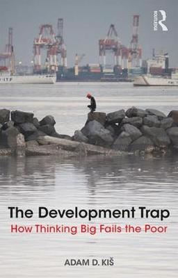 The Development Trap - How Thinking Big Fails the Poor