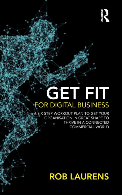 Get Fit for Digital Business - A Six-Step Workout Plan to Get Your Organisation in Great Shape to Thrive in a Connected Commercial World.