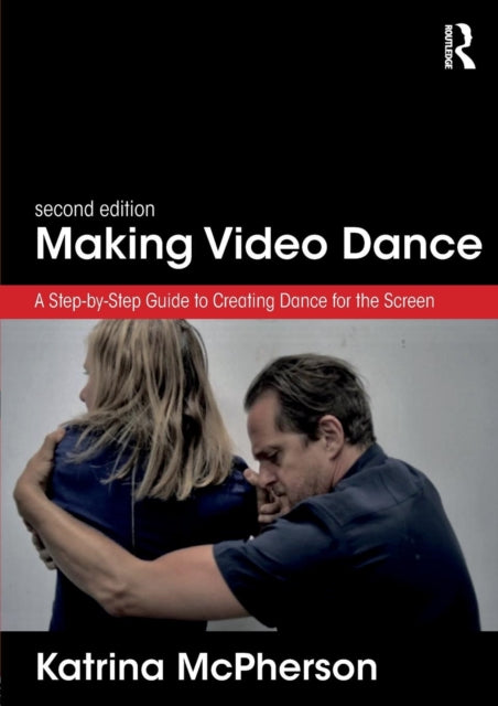 Making Video Dance: A Step-by-Step Guide to Creating Dance for the Screen (2nd ed)