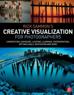 Rick Sammon's Creative Visualization for Photographers: Composition, exposure, lighting, learning, experimenting, setting goals, motivation and more