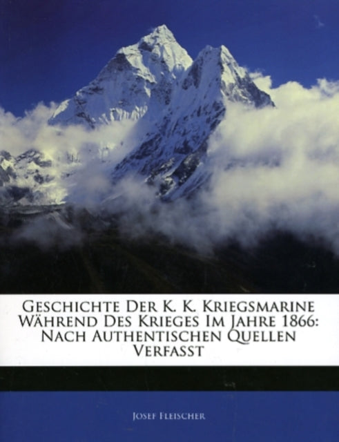 Geschichte Der K. K. Kriegsmarine WĂŻÂżÂ˝hrend Des Krieges Im Jahre 1866: Nach Authentischen Quellen Verfasst