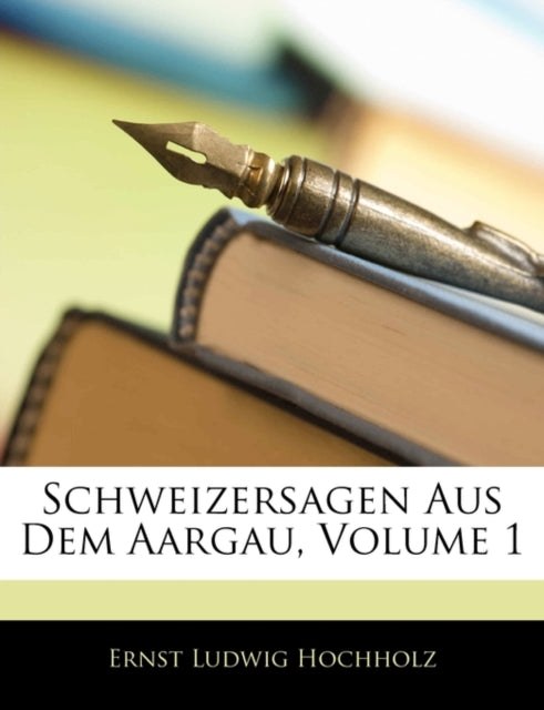 Schweizersagen Aus Dem Aargau, Volume 1