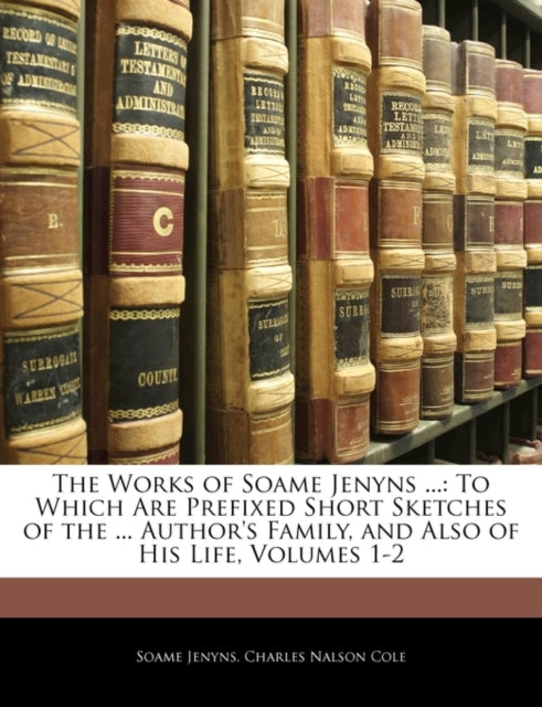 The Works of Soame Jenyns ...: To Which Are Prefixed Short Sketches of the ... Author's Family, and Also of His Life, Volumes 1-2