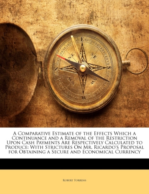 A Comparative Estimate of the Effects Which a Continuance and a Removal of the Restriction Upon Cash Payments Are Respectively Calculated to Produce: With Strictures On Mr. Ricardo's Proposal