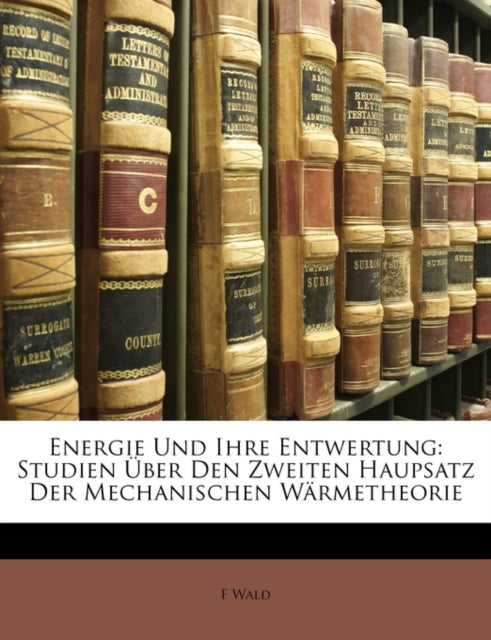 Energie Und Ihre Entwertung: Studien Ber Den Zweiten Haupsatz Der Mechanischen W Rmetheorie