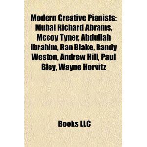 Modern Creative Pianists: Muhal Richard Abrams, Mccoy Tyner, Abdullah Ibrahim, Ran Blake, Randy Weston, Andrew Hill, Paul Bley, Wayne Horvitz