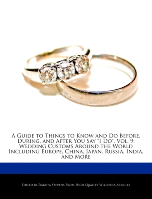 A Guide to Things to Know and Do Before, During, and After You Say "I Do", Vol. 9: Wedding Customs Around the World Including Europe, China, Japan, Ru