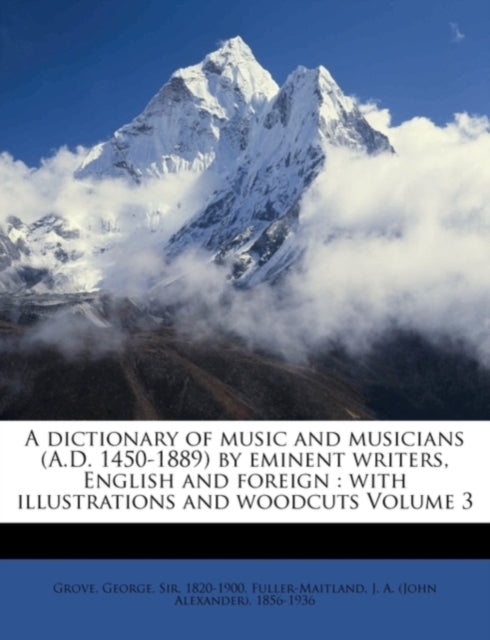 A Dictionary of Music and Musicians (A.D. 1450-1889) by Eminent Writers, English and Foreign: With Illustrations and Woodcuts Volume 3