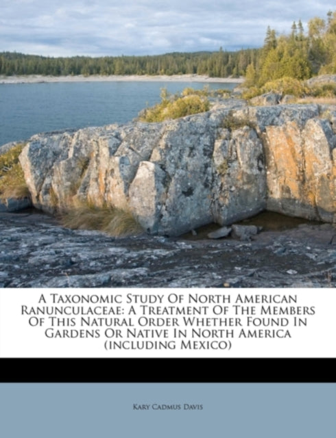 A Taxonomic Study of North American Ranunculaceae: A Treatment of the Members of This Natural Order Whether Found in Gardens or Native in North America (Including Mexico)