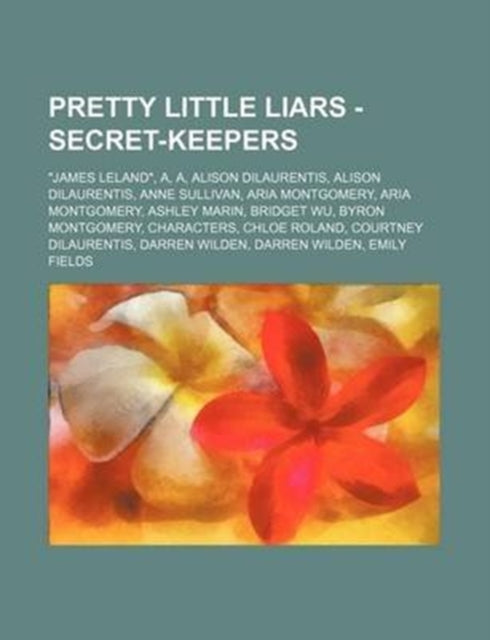 Pretty Little Liars - Secret-Keepers: James Leland, A, A, Alison Dilaurentis, Alison Dilaurentis, Anne Sullivan, Aria Montgomery, Aria Montgomery, Ashley Marin, Bridget Wu, Byron Montgomery, C