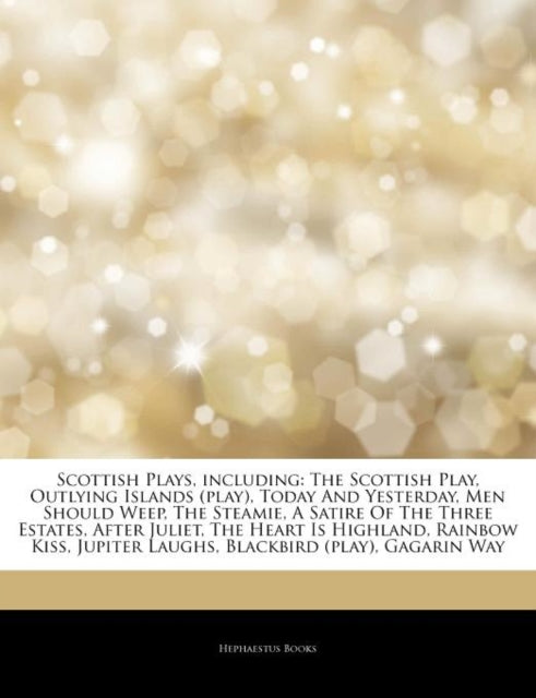 Articles on Scottish Plays, Including: The Scottish Play, Outlying Islands (Play), Today and Yesterday, Men Should Weep, the Steamie, a Satire of the Three Estates, After Juliet, the Heart Is