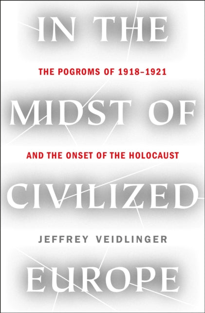 In the Midst of Civilized Europe - The Pogroms of 1918-1921 and the Onset of the Holocaust